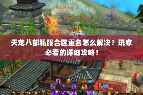 天龙八部私服合区重名怎么解决？玩家必看的详细攻略！