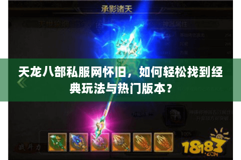 天龙八部私服网怀旧，如何轻松找到经典玩法与热门版本？