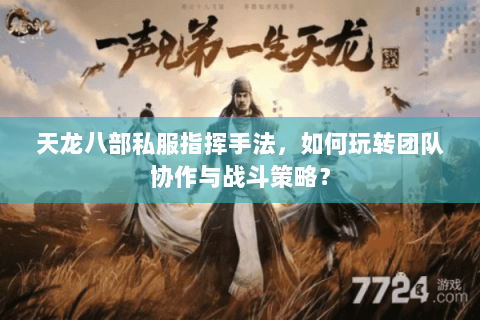 天龙八部私服指挥手法，如何玩转团队协作与战斗策略？