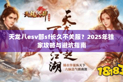 天龙八esv部sf长久不关服？2025年独家攻略与避坑指南