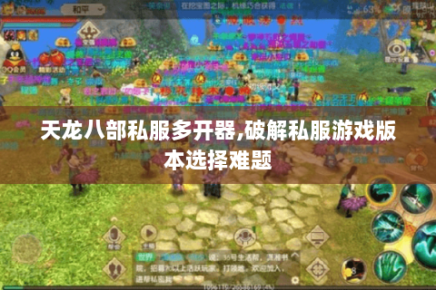 天龙八部私服多开器,破解私服游戏版本选择难题