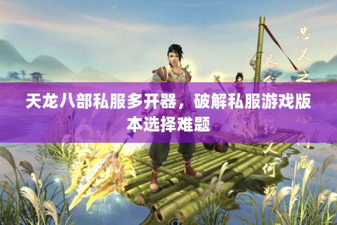 天龙八部私服多开器，破解私服游戏版本选择难题