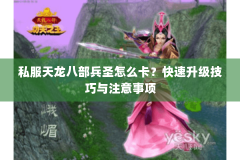 私服天龙八部兵圣怎么卡？快速升级技巧与注意事项