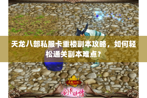 天龙八部私服卡重楼副本攻略，如何轻松通关副本难点？
