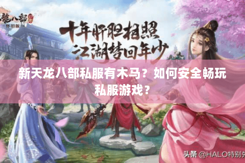 新天龙八部私服有木马？如何安全畅玩私服游戏？