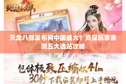 天龙八部发布网中国最大？资深玩家亲测五大选站攻略
