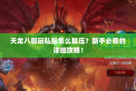 天龙八部玩私服怎么解压？新手必看的详细攻略！
