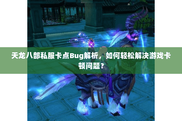 天龙八部私服卡点Bug解析，如何轻松解决游戏卡顿问题？