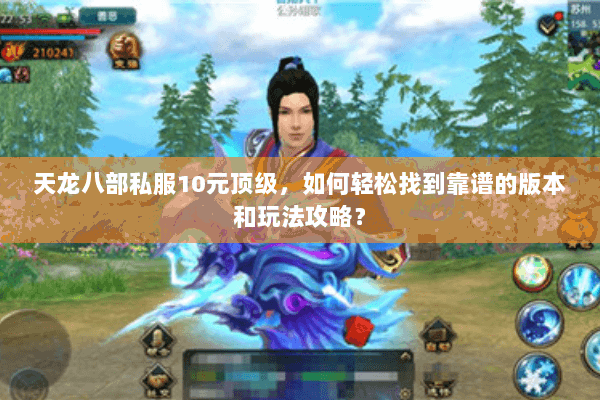 天龙八部私服10元顶级，如何轻松找到靠谱的版本和玩法攻略？