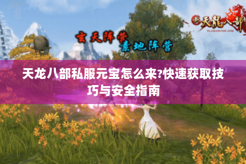 天龙八部私服元宝怎么来?快速获取技巧与安全指南