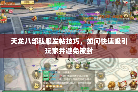 天龙八部私服发帖技巧，如何快速吸引玩家并避免被封