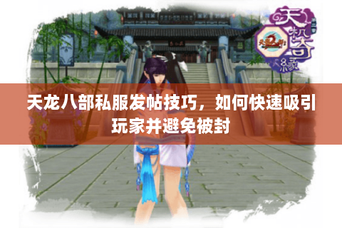 天龙八部私服发帖技巧，如何快速吸引玩家并避免被封