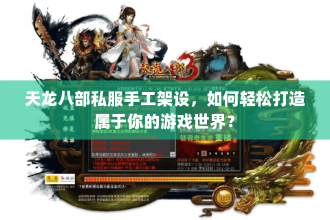 天龙八部私服手工架设，如何轻松打造属于你的游戏世界？