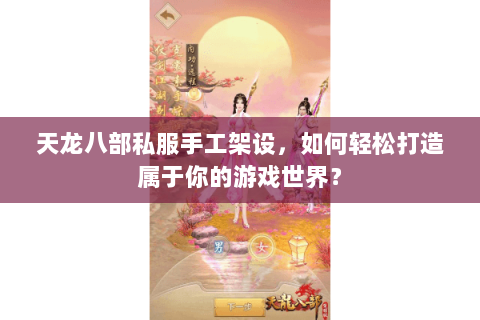 天龙八部私服手工架设，如何轻松打造属于你的游戏世界？