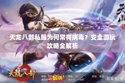 天龙八部私服为何常有病毒？安全游玩攻略全解析