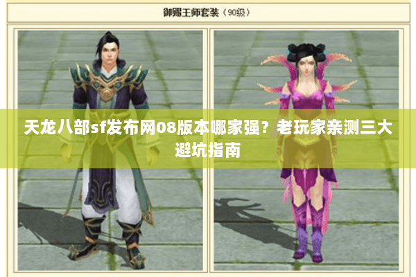 天龙八部sf发布网08版本哪家强？老玩家亲测三大避坑指南