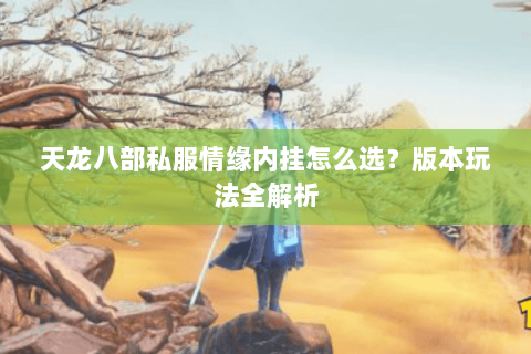 天龙八部私服情缘内挂怎么选？版本玩法全解析