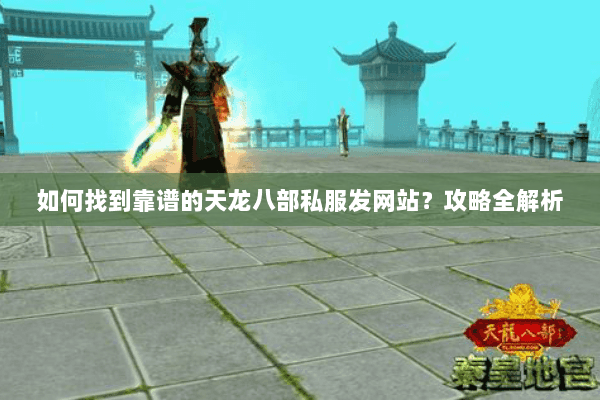 如何找到靠谱的天龙八部私服发网站？攻略全解析