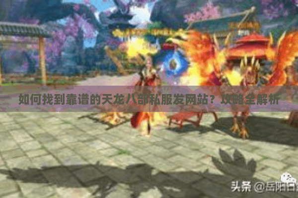 如何找到靠谱的天龙八部私服发网站？攻略全解析
