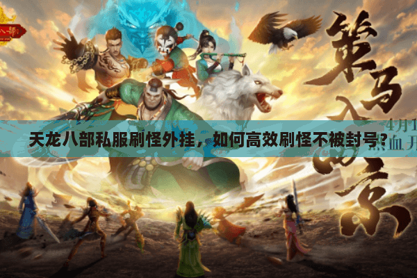 天龙八部私服刷怪外挂，如何高效刷怪不被封号？