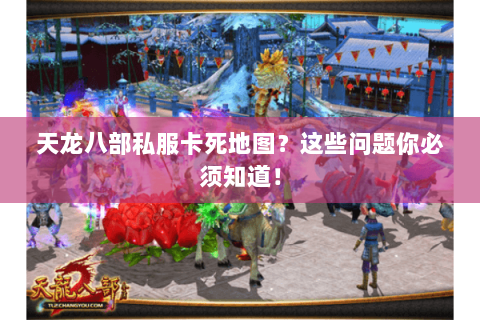 天龙八部私服卡死地图？这些问题你必须知道！
