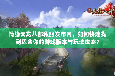 情缘天龙八部私服发布网，如何快速找到适合你的游戏版本与玩法攻略？