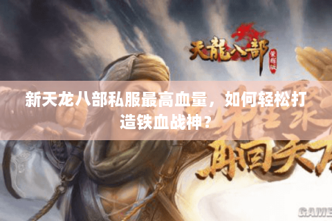 新天龙八部私服最高血量，如何轻松打造铁血战神？
