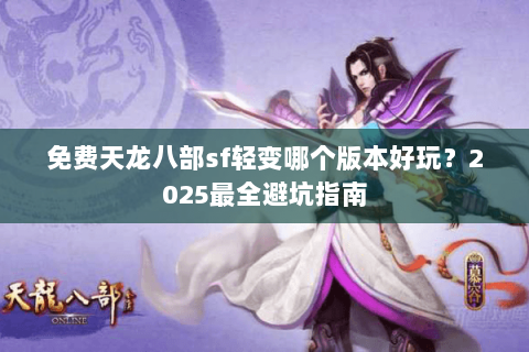 免费天龙八部sf轻变哪个版本好玩？2025最全避坑指南