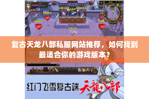 复古天龙八部私服网站推荐，如何找到最适合你的游戏版本？