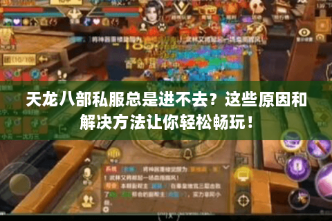天龙八部私服总是进不去？这些原因和解决方法让你轻松畅玩！