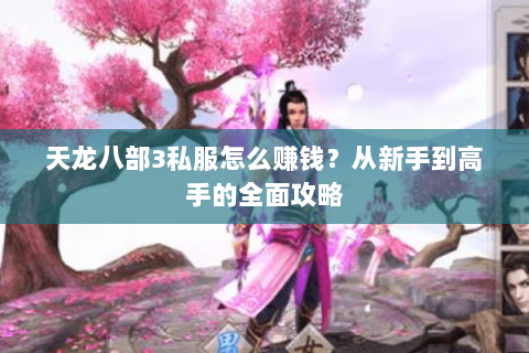 天龙八部3私服怎么赚钱？从新手到高手的全面攻略