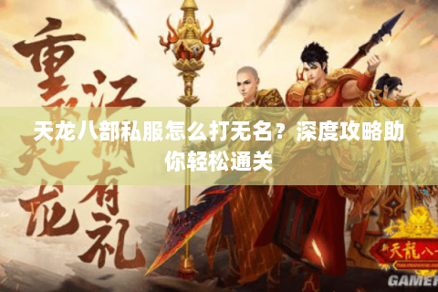 天龙八部私服怎么打无名？深度攻略助你轻松通关