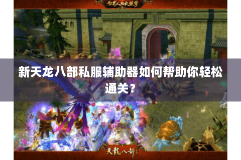 新天龙八部私服辅助器如何帮助你轻松通关？