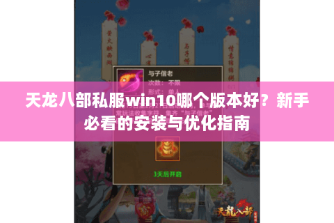 天龙八部私服win10哪个版本好？新手必看的安装与优化指南