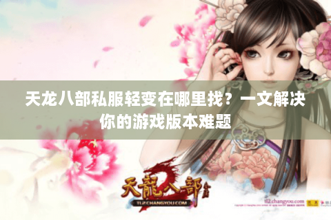 天龙八部私服轻变在哪里找？一文解决你的游戏版本难题