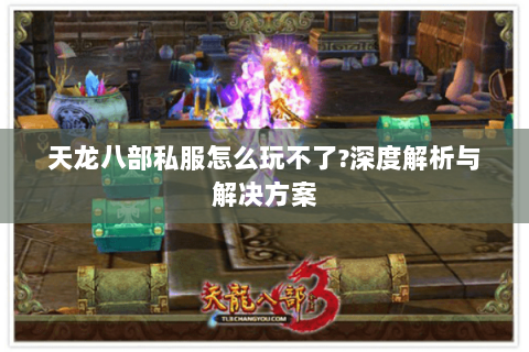 天龙八部私服怎么玩不了?深度解析与解决方案