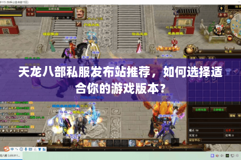 天龙八部私服发布站推荐，如何选择适合你的游戏版本？