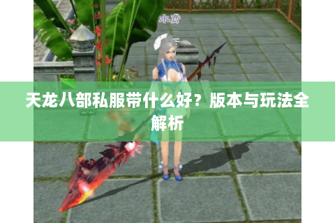 天龙八部私服带什么好？版本与玩法全解析