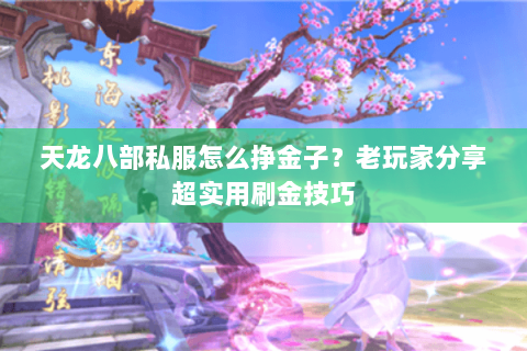 天龙八部私服怎么挣金子？老玩家分享超实用刷金技巧