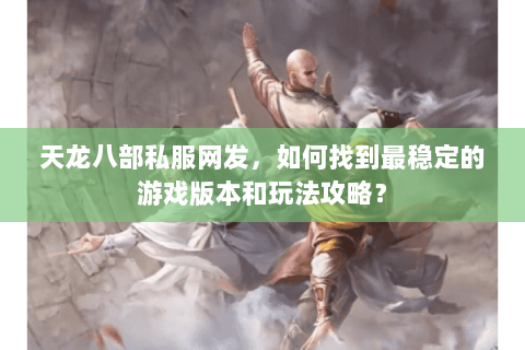 天龙八部私服网发，如何找到最稳定的游戏版本和玩法攻略？