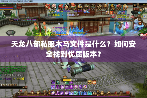 天龙八部私服木马文件是什么？如何安全找到优质版本？