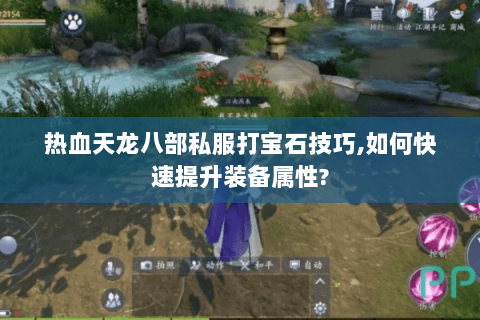 热血天龙八部私服打宝石技巧,如何快速提升装备属性?