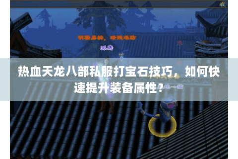 热血天龙八部私服打宝石技巧，如何快速提升装备属性？