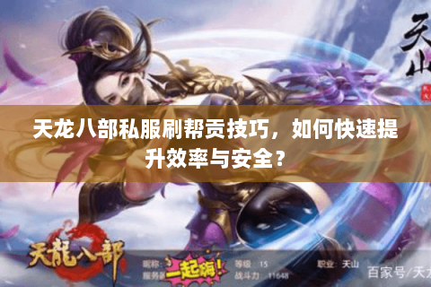 天龙八部私服刷帮贡技巧，如何快速提升效率与安全？