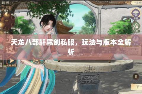 天龙八部轩辕剑私服，玩法与版本全解析