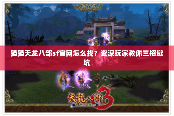 猫猫天龙八部sf官网怎么找？资深玩家教你三招避坑