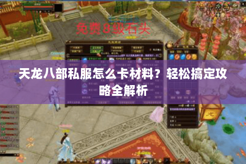 天龙八部私服怎么卡材料？轻松搞定攻略全解析