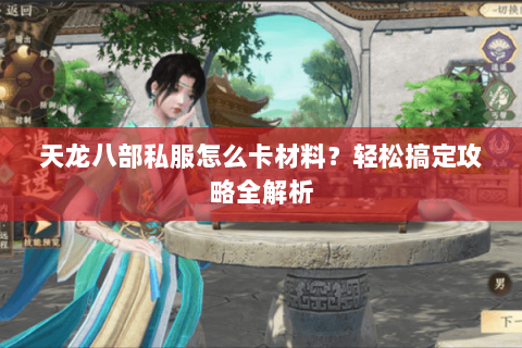 天龙八部私服怎么卡材料？轻松搞定攻略全解析
