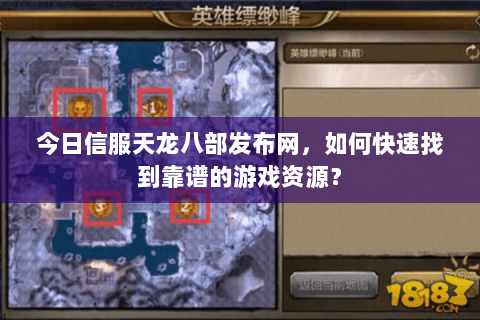 今日信服天龙八部发布网，如何快速找到靠谱的游戏资源？