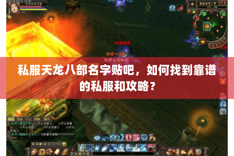 私服天龙八部名字贴吧，如何找到靠谱的私服和攻略？